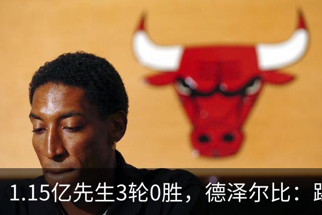 1.15亿先生3轮0胜，德泽尔比：踢不好也不改主意